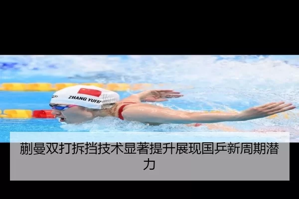蒯曼双打拆挡技术显著提升展现国乒新周期潜力