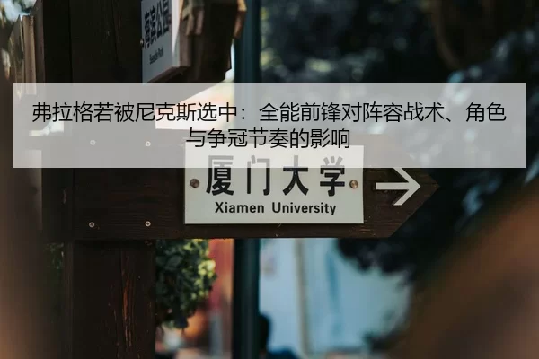 弗拉格若被尼克斯选中：全能前锋对阵容战术、角色与争冠节奏的影响