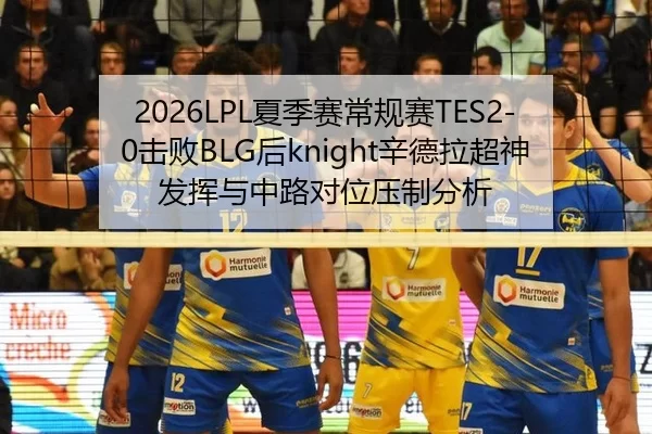 2026LPL夏季赛常规赛TES2-0击败BLG后knight辛德拉超神发挥与中路对位压制分析