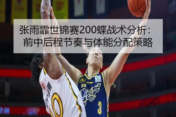 张雨霏世锦赛200蝶战术分析：前中后程节奏与体能分配策略